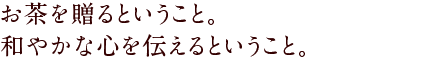 お茶を贈るということ。和やかな心を伝えるということ。