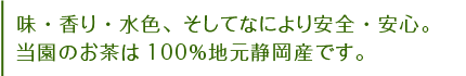 味・香り・水色、そしてなにより安全・安心。当園のお茶は100％静岡県中部・中遠産です。